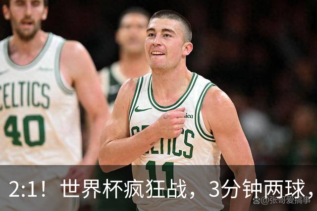 2:1！世界杯疯狂战，3分钟两球，英格兰半场领先东道主，冲击八强